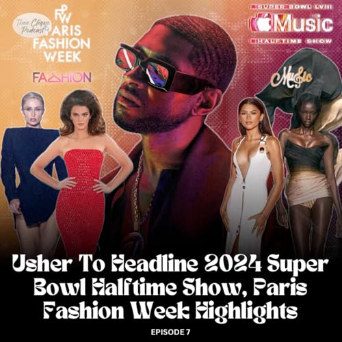 'Thee Clique Podcast’ Episode 7: Usher Headlining 2024 SuperBowl In Las Vegas & Paris Fashion Week