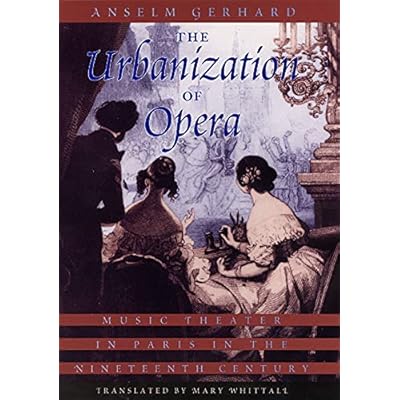 The Urbanization of Opera &ndash; Music Theater in Paris in the Nineteenth Century