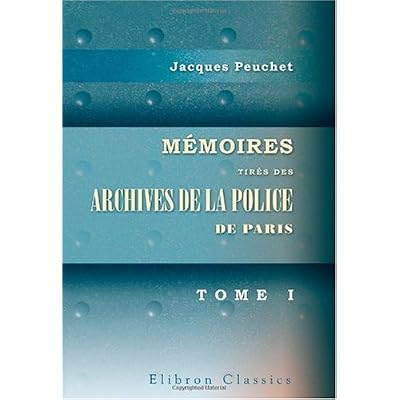 M&eacute;moires tir&eacute;s des archives de la police de Paris: Pour servir &agrave; l'histoire de la morale et de la police, depuis Louis XIV jusqu'&agrave; nos jours. Tome 1