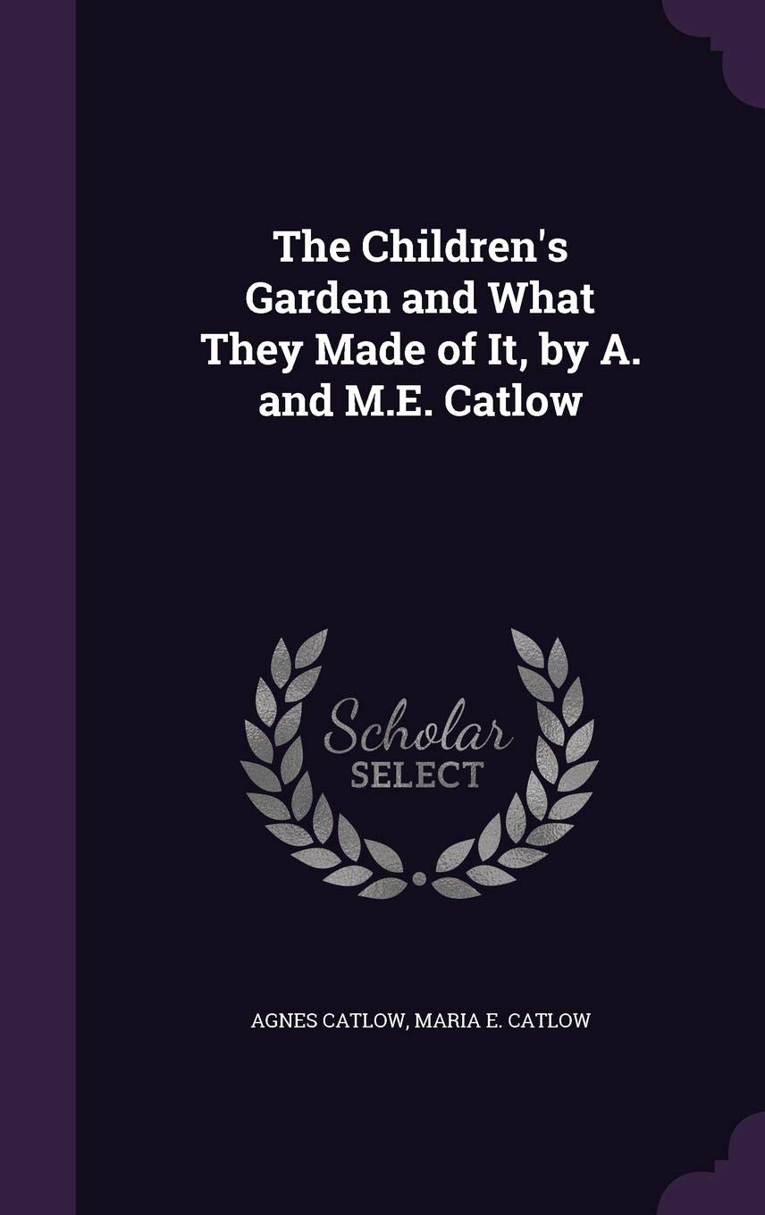 The Children's Garden and What They Made of It, by A. and M.E. Catlow