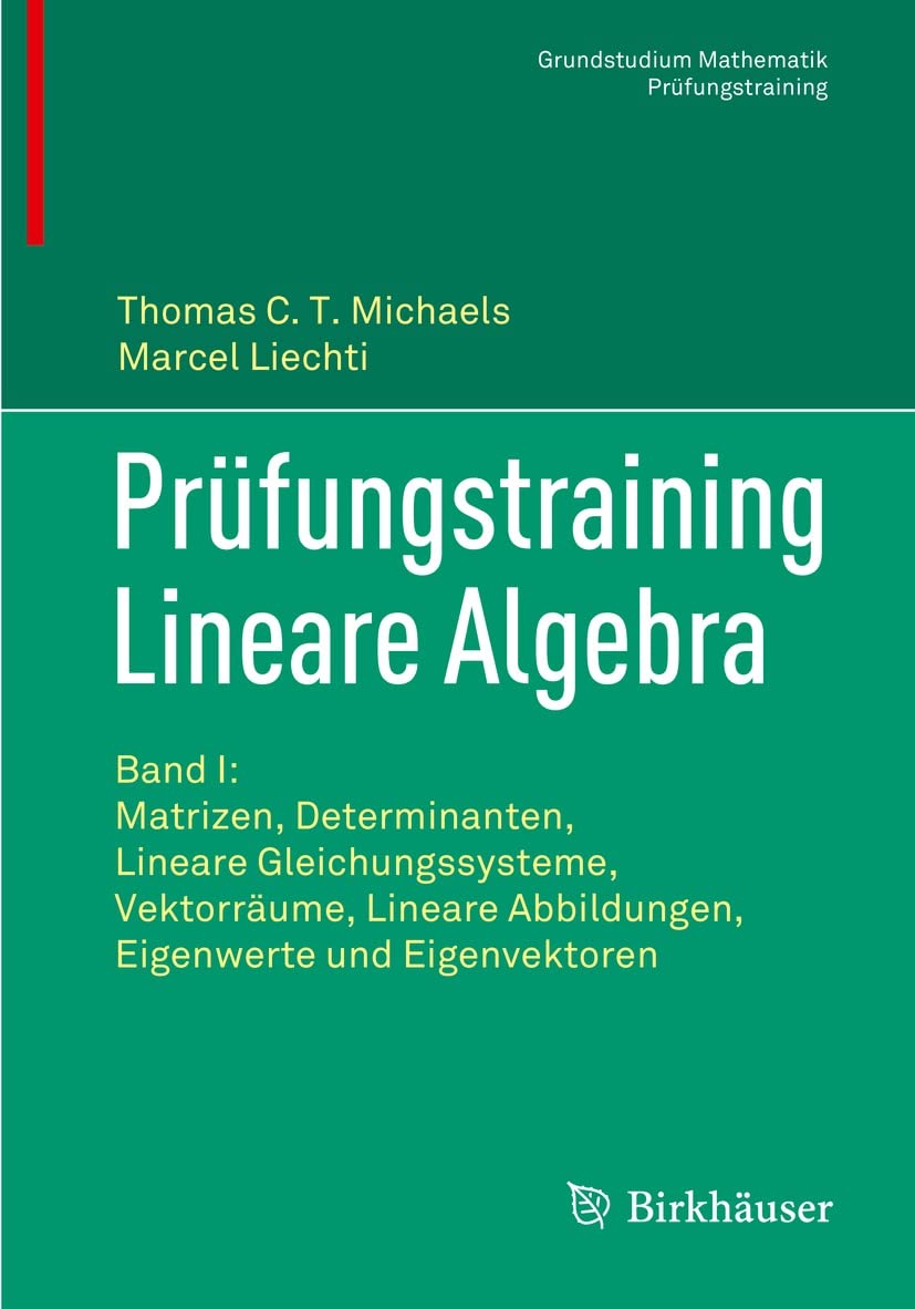Prüfungstraining Lineare Algebra: Band I: Matrizen, Determinanten, Lineare Gleichungssysteme, Vektorräume, Lineare Abbildungen, Eigenwerte und Eigenvektoren (Grundstudium Mathematik) (German Edition)