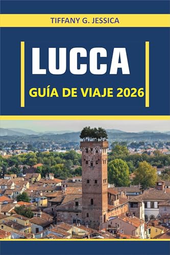  Lucca Guía de viaje 2026: Explorando la cultura, la gastronomía, la arquitectura, el arte, la historia, las tradiciones locales y la vida cotidiana en ... auténtica de la Toscana (Spanish Edition)