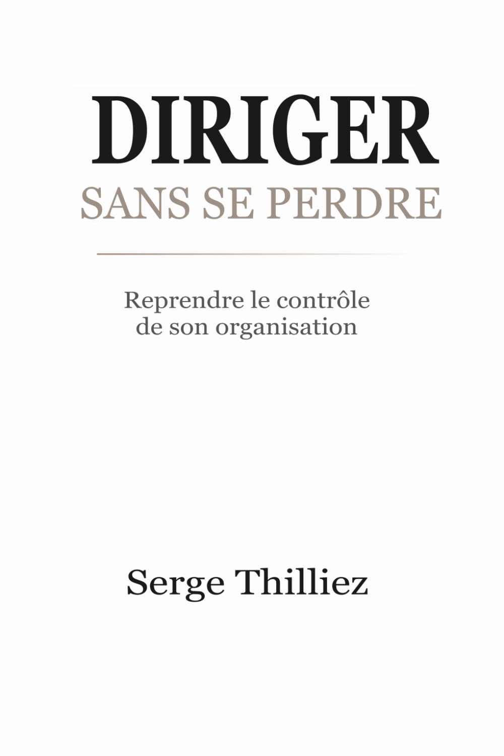 DIRIGER SANS SE PERDRE: Reprendre le contrôle de son organisation