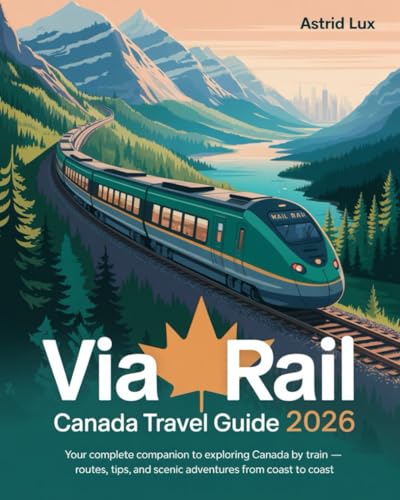 VIA Rail Canada Travel Guide 2026: Your Complete Companion to Exploring Canada by Train - Routes, Tips, and Scenic Adventures from Coast to Coast