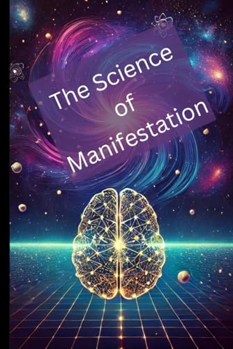 The Science of Manifestation: How Quantum Mechanics, Neuroscience...