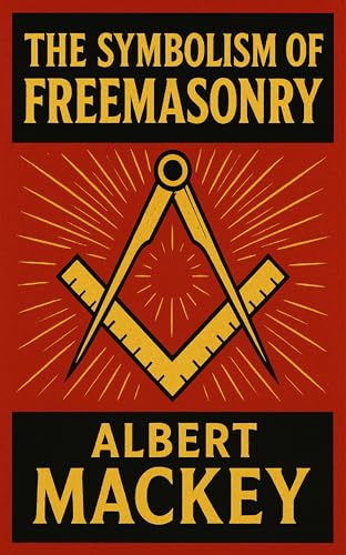 The Symbolism of Freemasonry: Illustrating and Explaining Its Science and Philosophy, its Legends, Myths and Symbols