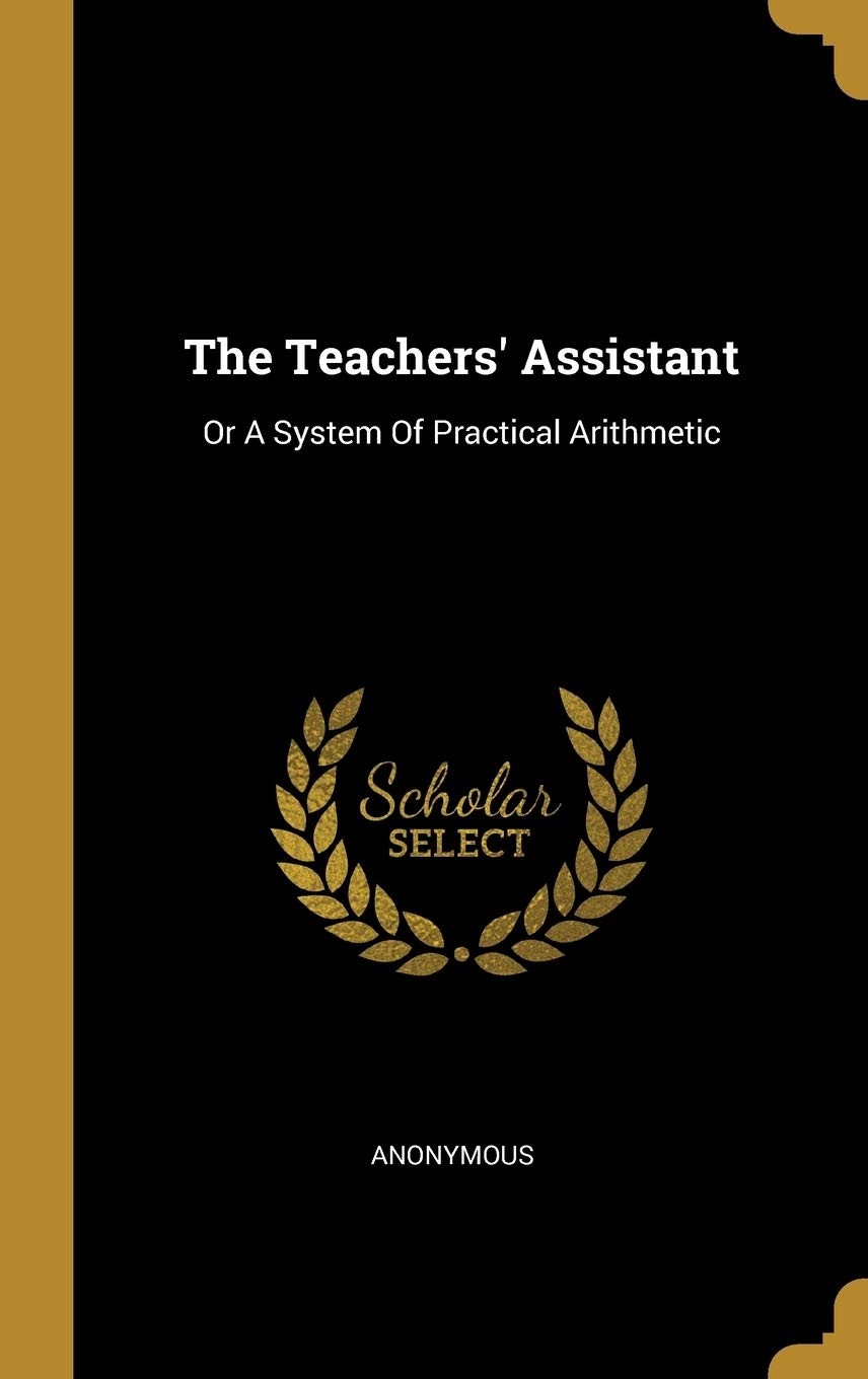 The Teachers' Assistant: Or A System Of Practical Arithmetic      Hardcover – March 24, 2019