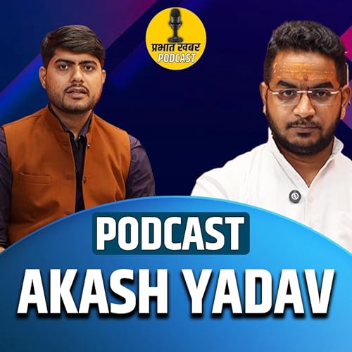 Prabhat Khabar Podcast: Akash Yadav reveals Tej Pratap Anushka Relationship and Tejaswi Yadav Role