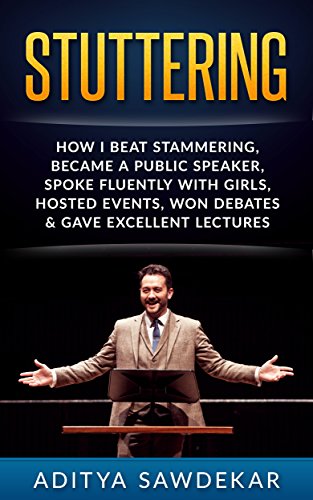 Stuttering: How I Beat Stammering, Became a Public Speaker, Spoke Fluently With Girls, Hosted Events,Won Debates & More (Anxiety, Fear, Voice, Lectures, Stress, Speech Techniques, Smooth Speech)