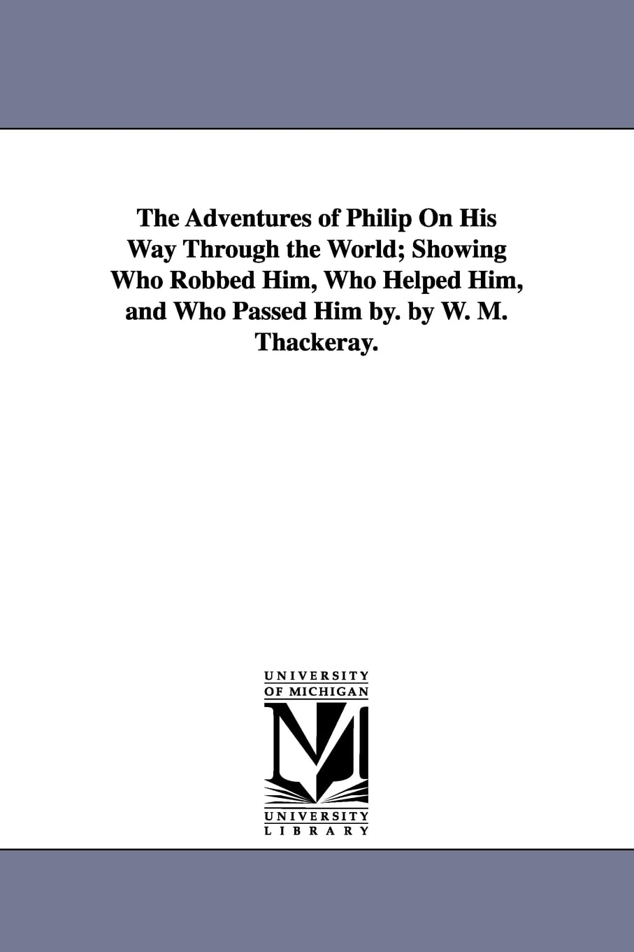 The adventures of Philip on his way through the world; showing who robbed him, who helped him, and who passed him by. By W. M. Thackeray.