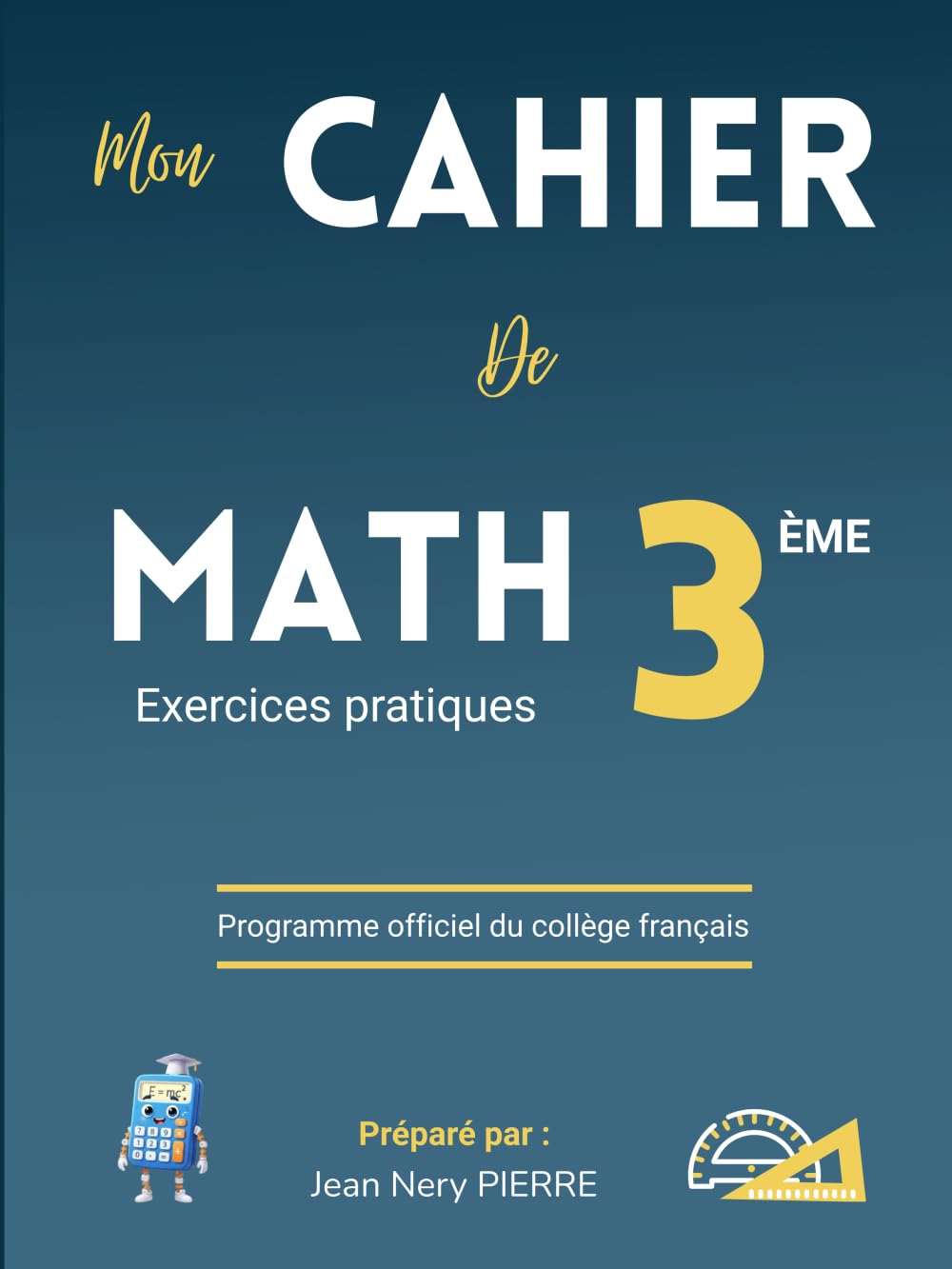 Cahier de Mathématiques Classe de 3eme, Niveau Collège - Exercices pratiques: Cahier de Math, un manuel de référence pour les élèves, enseignants et parents