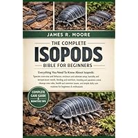 THE COMPLETE ISOPODS BIBLE FOR BEGINNERS: Everything You Need To Know About Isopods