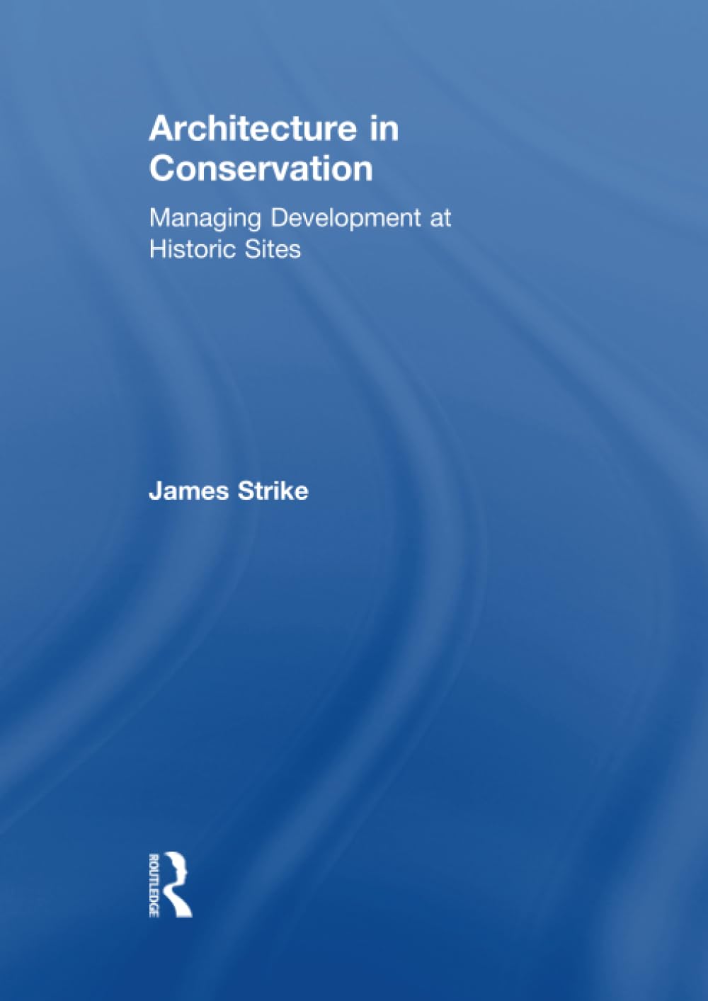 Architecture in Conservation: Managing Development at Historic Sites (Heritage: Care-Preservation-Management)
