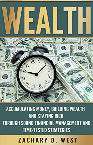 Wealth: Accumulating Money, Building Wealth and Staying Rich Through Sound Financial Management and Time-Tested Strategies. (Wealth, Money, Success, Personal Finance, Business)