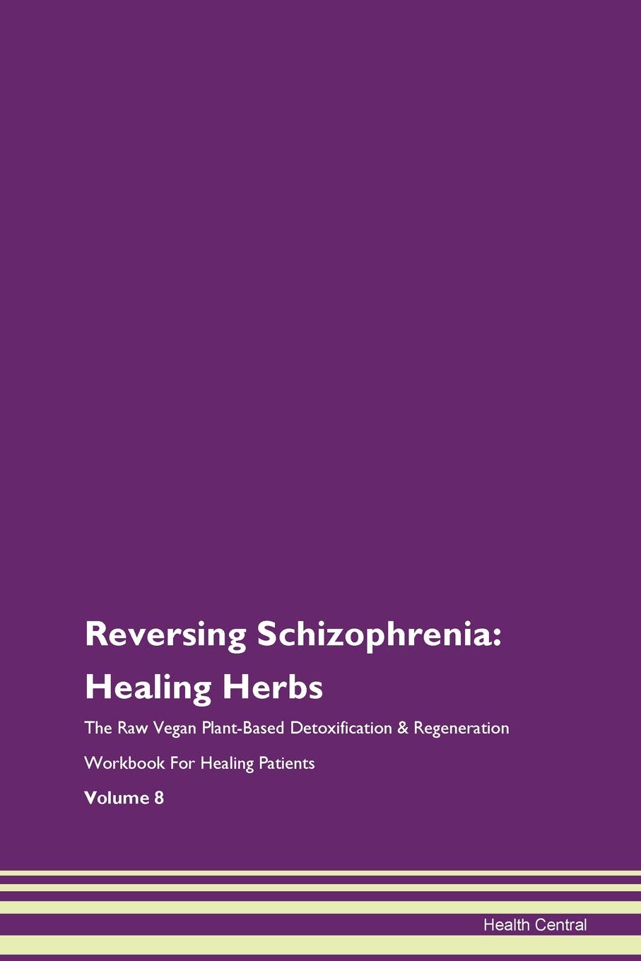 Reversing Schizophrenia: Healing Herbs The Raw Vegan Plant-Based Detoxification & Regeneration Workbook for Healing Patients. Volume 8