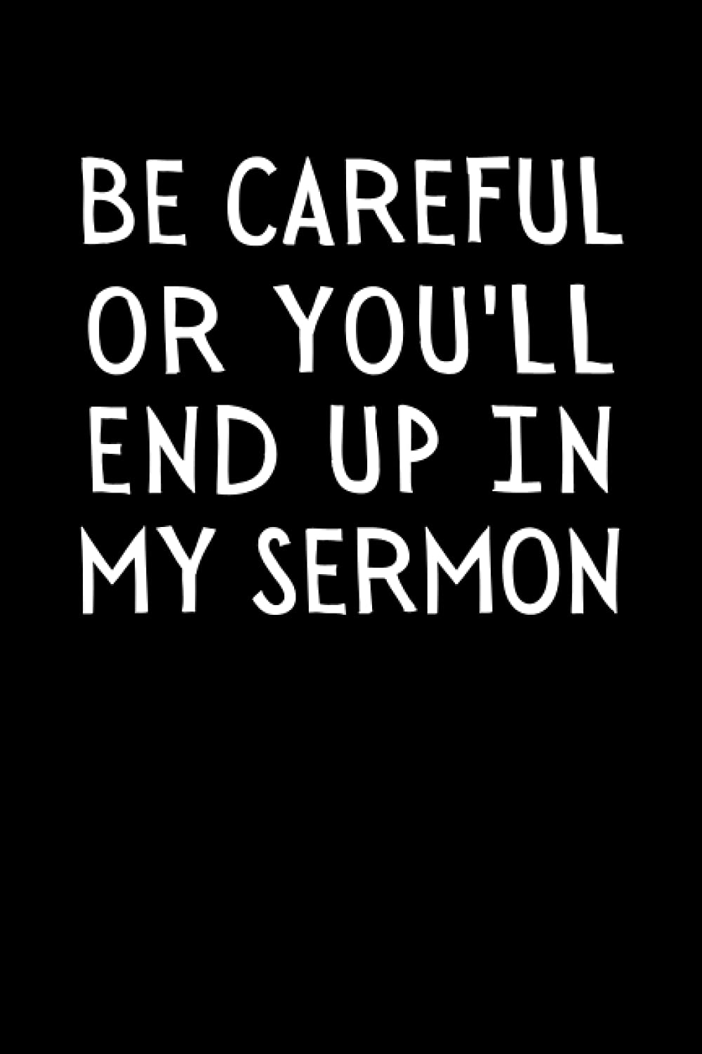 Be Careful Or You'll End Up In My Sermon: Funny Pastor Notebook With Lined Pages, A Great Appreciation Gift Idea For Preachers or Ministers