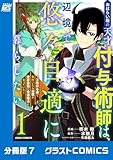 おはらい箱の天才付与術師は、辺境で悠々自適に暮らしたい～万能付与術で気付いたら辺境が世界最強の快適拠点になっていた～【分冊版】7巻 (グラストCOMICS)
