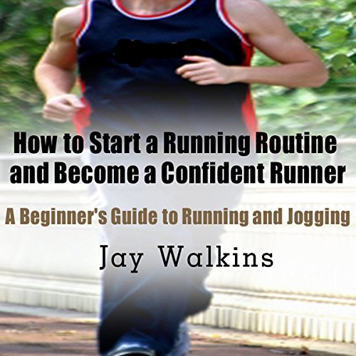 How to Start a Running Routine and Become a Confident Runner: A Beginner's Guide to Running and Jogging by Jay Walkins episode artwork