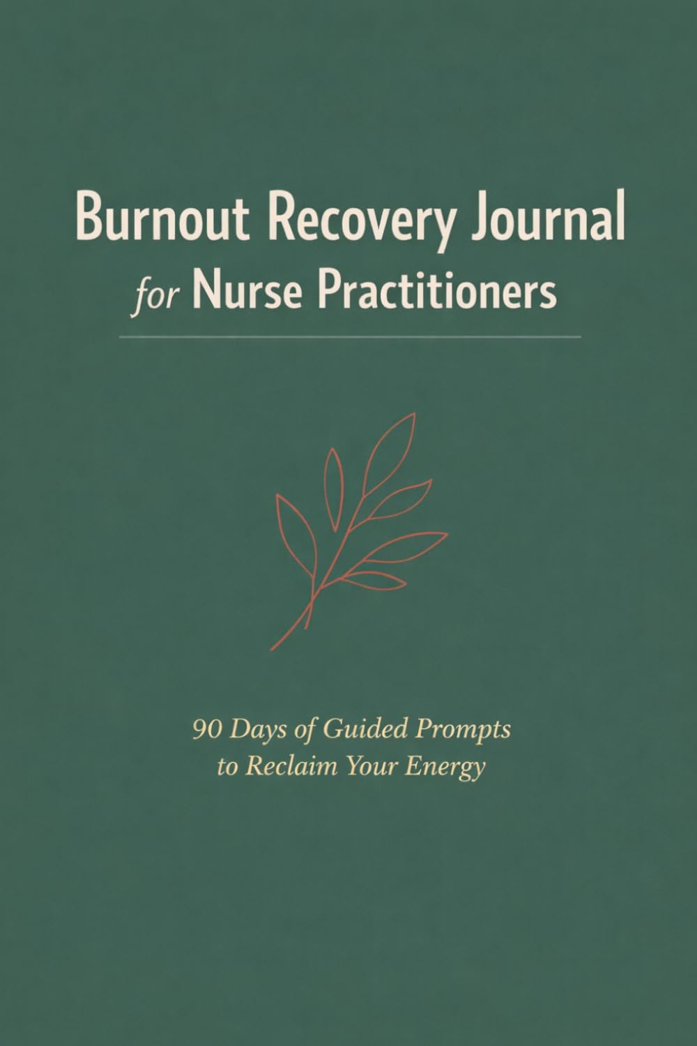 BURNOUT RECOVERY JOURNAL FOR NURSE PRACTITIONERS: 90 Days of Guided Prompts to Reclaim Your Energy