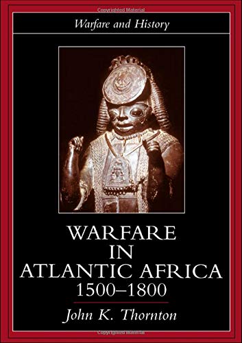 Warfare in Atlantic Africa, 1500-1800 (Warfare and History) Warfare in Atlantic Africa, 1500-1800 (Warfare and History)