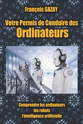 Votre Permis de Conduire des Ordinateurs: Comprendre les ordinateurs, l’intelligence artificielle,