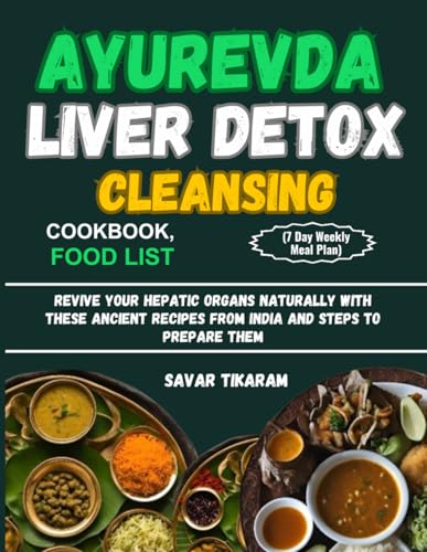 AYURVEDA LIVER DETOX CLEANSING COOKBOOK, FOOD LIST(7 Day Weekly Meal Plan): Revive Your Hepatic Organs Naturally With These Ancient Recipes From India And Steps To Prepare Them