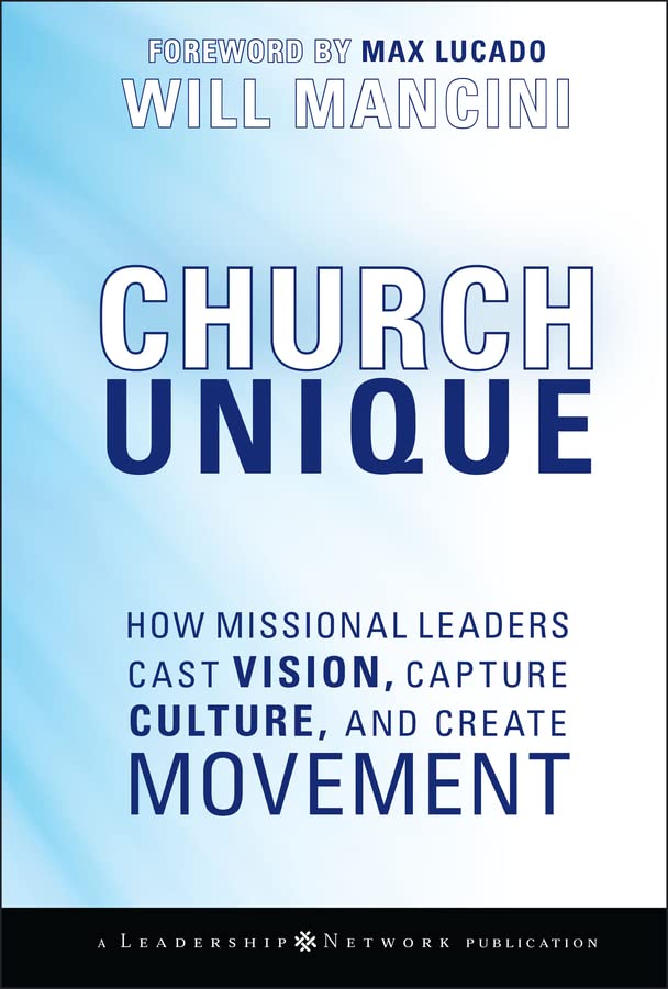 Church Unique: How Missional Leaders Cast Vision, Capture Culture, and Create Movement (Jossey-Bass Leadership Network Series Book 35)