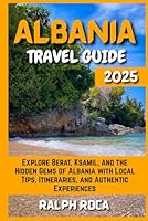ALBANIA TRAVEL GUIDE: Explore Berat, Ksamil, and the Hidden Gems of Albania with Local Tips, Itineraries, and Authentic Experiences B0F5NXZZ5C Book Cover