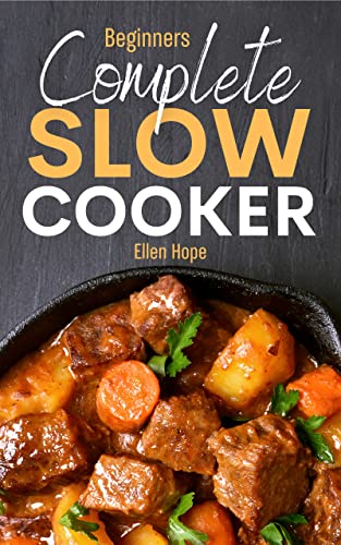 Complete Slow Cooker: Cookbook for Beginners Delicious Recipes and Easy Dinner Ideas for No-Fuss Healthy & Flavourful Meals the Whole Family will Enjoy