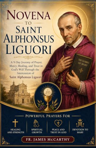 NOVENA TO SAINT ALPHONSUS LIGUORI: A 9-Day Journey of Prayer, Mercy, Healing, and Trust in God's Will Through the Intercession of Saint Alphonsus Liguori...