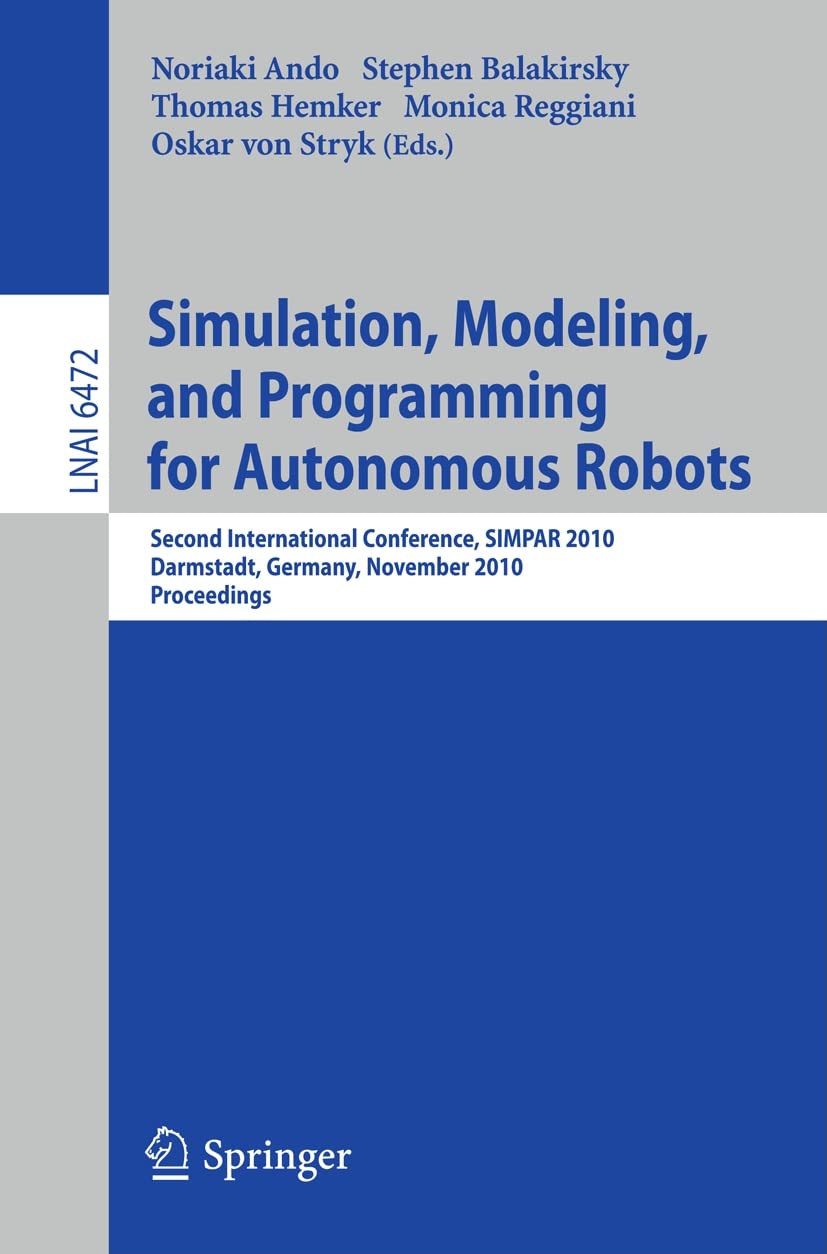 Simulation, Modeling, and Programming for Autonomous Robots: Second International Conference, SIMPAR 2010, Darmstadt, Germany, November 15-18, 2010, ... (Lecture Notes in Computer Science, 6472)