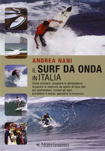 Il surf da onda in Italia. Come allenarsi, scegliere le attrezzature, imparare le manovre, da quelle di base alle più spettacolari, trovare gli spot...