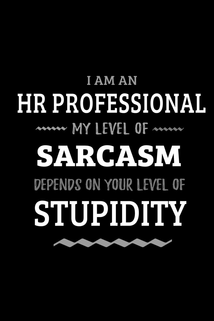 HR Professional - My Level of Sarcasm Depends On Your Level of Stupidity: Blank Lined Funny HR Professional Journal Notebook Diary as a Perfect Gag ... Gift for friends, coworkers and family.