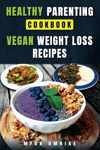 Healthy Parenting Cookbook: Vegan Weight Loss Recipes