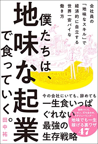 僕たちは、地味な起業で食っていく。 今の会社にいても、辞めても一生食いっぱぐれない最強の生存戦略