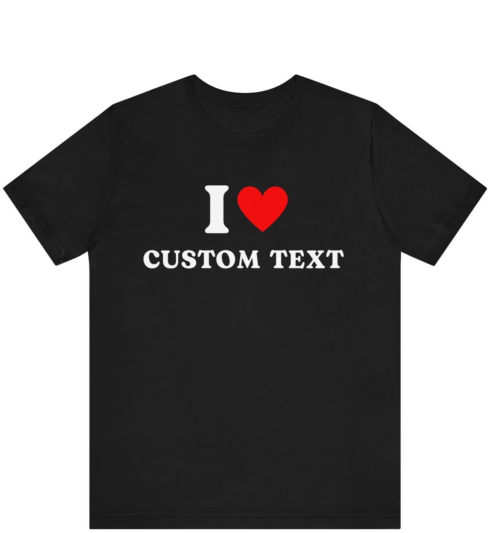 GenericCustom Shirt I Love Custom T-shirt I Heart Custom Shirt Personalize Shirt Custom Text Shirt I Heart Custom Shirt Custom Graphic Shirt