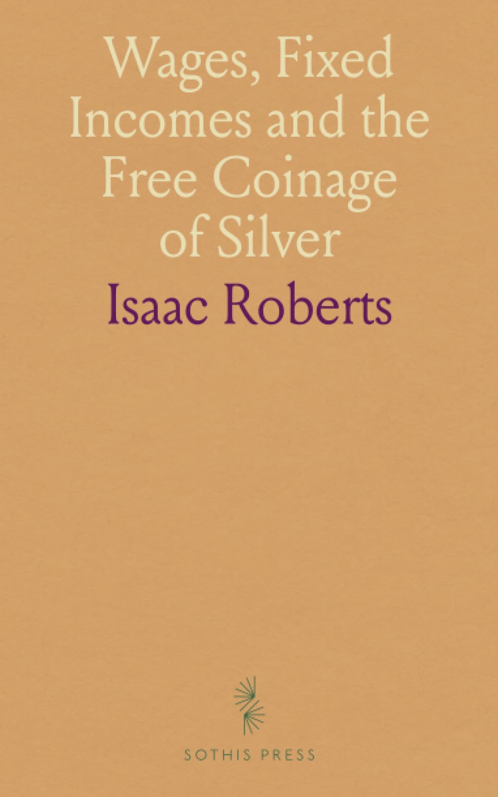 Wages, Fixed Incomes and the Free Coinage of Silver: The Risks of Silver Coinage at 16 to 1 for Wage-Earners and Salaried Workers
