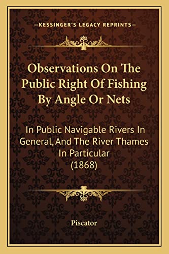 Observations On The Public Right Of Fishing By Angle Or Nets: In Public Navigable Rivers In General, And The River Thames In Particular (1868)