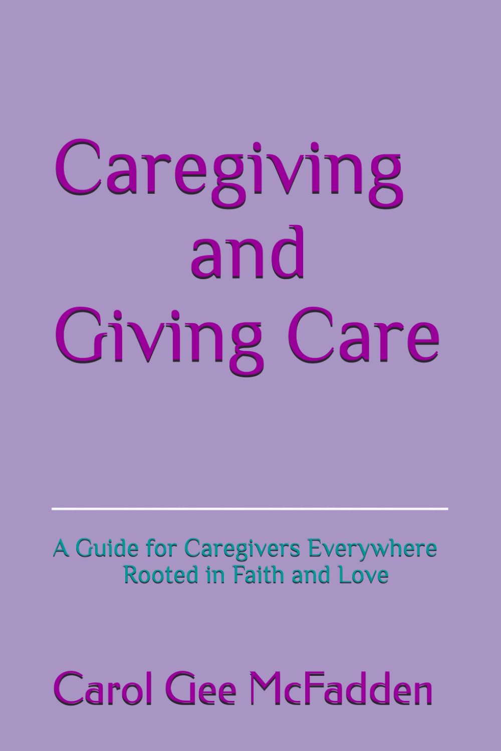 Caregiving and Giving Care: A Guide for Caregivers Everywhere Rooted in Faith and Love