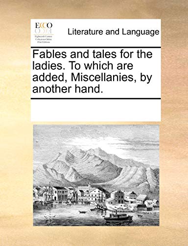 Fables and Tales for the Ladies. to Which Are Added, Miscellanies, by Another Hand.