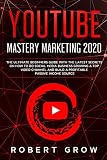 YOUTUBE MASTERY MARKETING 2020: The ultimate beginners guide with the latest secrets on how to do social media business growing a top video channel and build a profitable passive income source