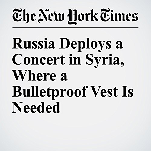 Russia Deploys a Concert in Syria, Where a Bulletproof Vest Is Needed cover art