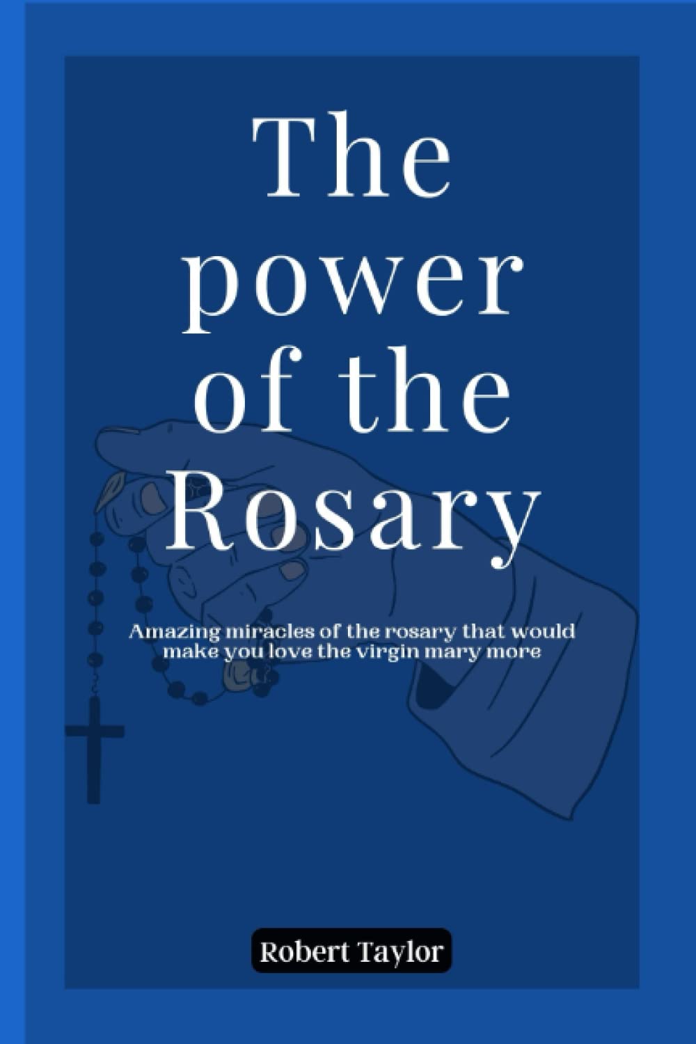The power of the Rosary: Amazing Miracles of the Rosary that would make you love the virgin Mary More