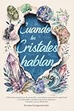  Cuando los Cristales hablan: Historias y prácticas de sanación, crecimiento personal y espiritual con minerales y piedras para principiantes — conecta con tu vibración