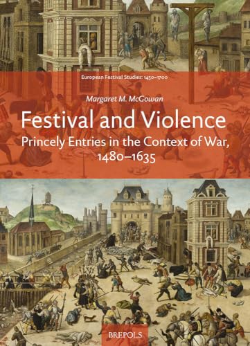Festival and Violence: Princely Entries in the Context of War 1480-1635 (European Festival Studies: 1450-1700)