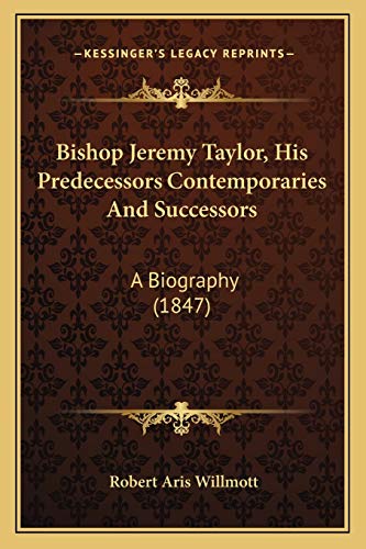 Bishop Jeremy Taylor, His Predecessors Contemporaries And Successors: A Biography (1847)