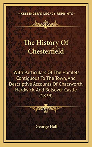 The History Of Chesterfield: With Particulars Of The Hamlets Contiguous To The Town, And Descriptive Accounts Of Chatsworth, Hardwick, And Bolsover Castle (1839)