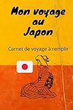  Mon carnet de voyage au Japon: Carnet de voyage à remplir: planifier, organiser votre voyage et trier vos meilleures photos.