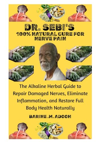 DR. SEBI'S 100% NATURAL CURE FOR NERVE PAIN: The Alkaline Herbal Guide to Repair Damaged Nerves,...