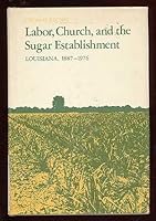 Labor, Church and the Sugar Establishment: Louisiana, 1887-1976 0807106607 Book Cover